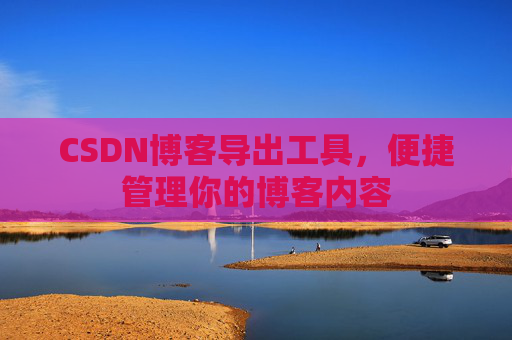 CSDN博客导出工具，便捷管理你的博客内容